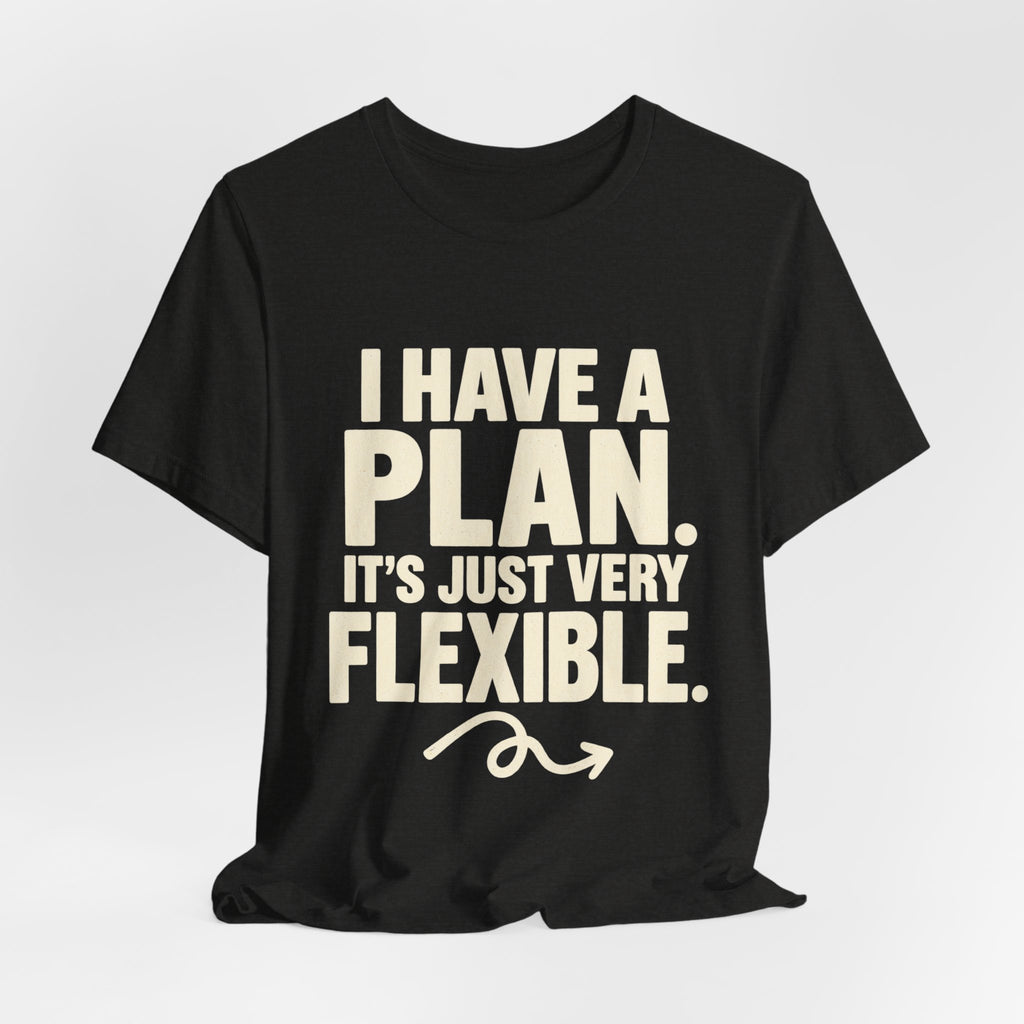 I Have a Plan It's Just Very Flexible T-Shirt | Funny Text Tee